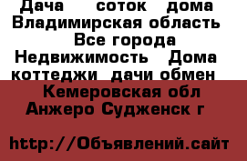 Дача 8,5 соток.2 дома. Владимирская область. - Все города Недвижимость » Дома, коттеджи, дачи обмен   . Кемеровская обл.,Анжеро-Судженск г.